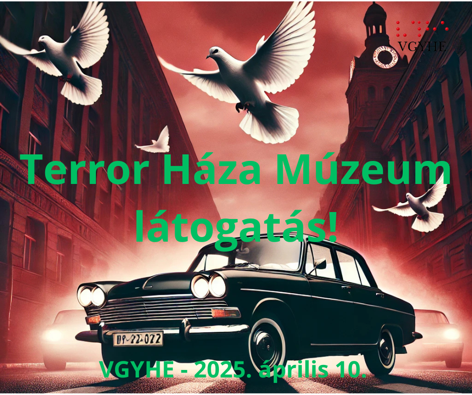 A képen egy sötét hátterű utca jelenik meg, rajta egy régi fekete autóval. Az égen fehér galambok repülnek. A kép középső részén zöld betűkkel a következő felirat látható: "Terror Háza Múzeum látogatás!" Alatta a "VGYHE - 2025. április 10." szöveg olvasható. Az ég vörös színű, ami drámai hangulatot kölcsönöz a képnek.