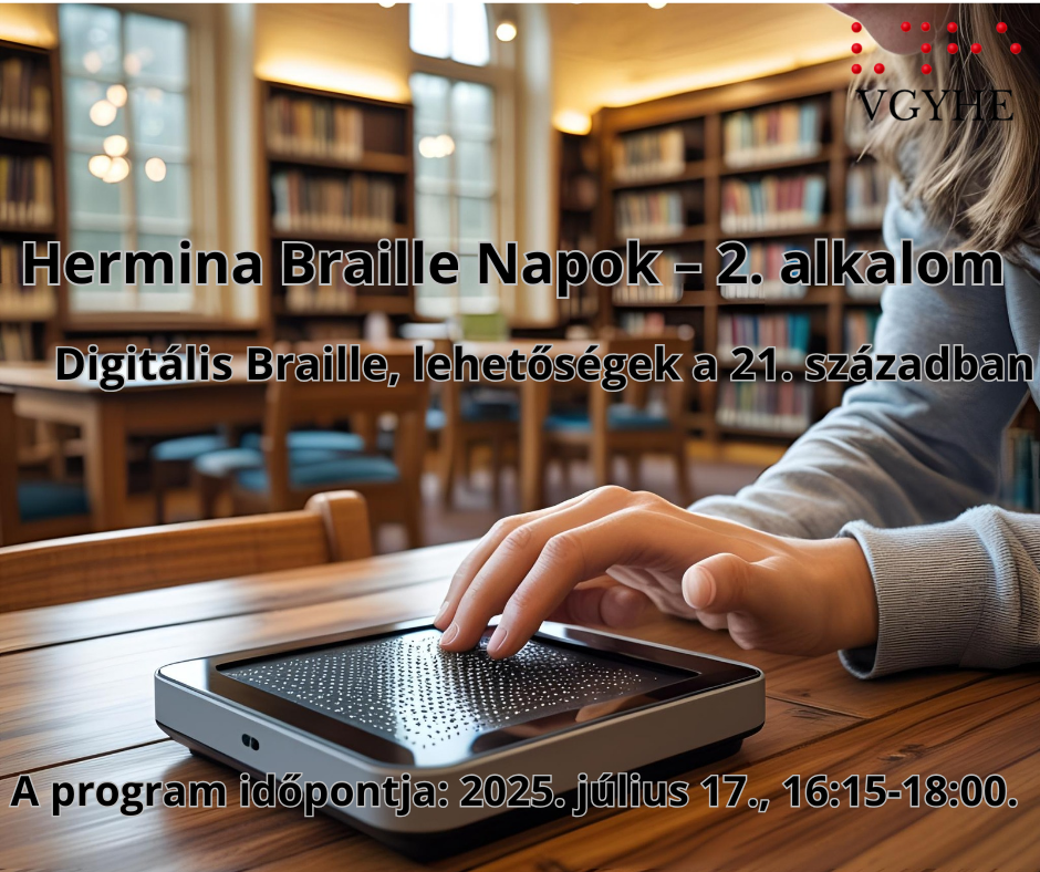 A képen egy könyvtárbelső látható, ahol egy személy digitális Braille-kijelzőt használ. A személy keze a kijelzőn van, tapintja a Braille karaktereket. A háttérben polcok és könyvek vannak. Az előtérben a szöveg a "Hermina Braille Napok – 2. alkalom" eseményt hirdeti, aminek témája a "Digitális Braille, lehetőségek a 21. században". Az esemény időpontja: 2025. július 17., 16:15-18:00.