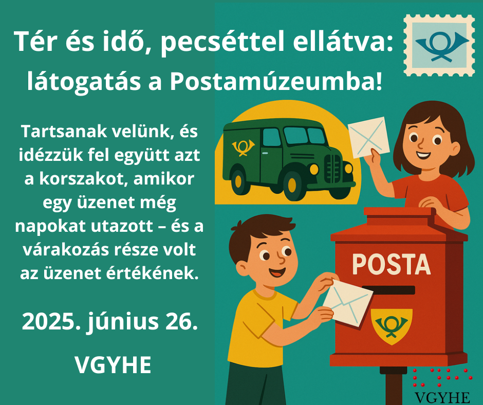 A képen egy plakát látható. A tetején a szöveg: "Tér és idő, pecséttel ellátva: látogatás a Postamúzeumba!" Képek: egy levéllel teli zöld postaautó, egy piros postaláda "POSTA" felirattal, és két gyermek, akik levelet dobnak be a postaládába. A dátum: 2025. június 26. Alul a VGYHE logó látható. A plakát zöld háttérrel rendelkezik, és postával kapcsolatos utazást vagy eseményt hirdet.