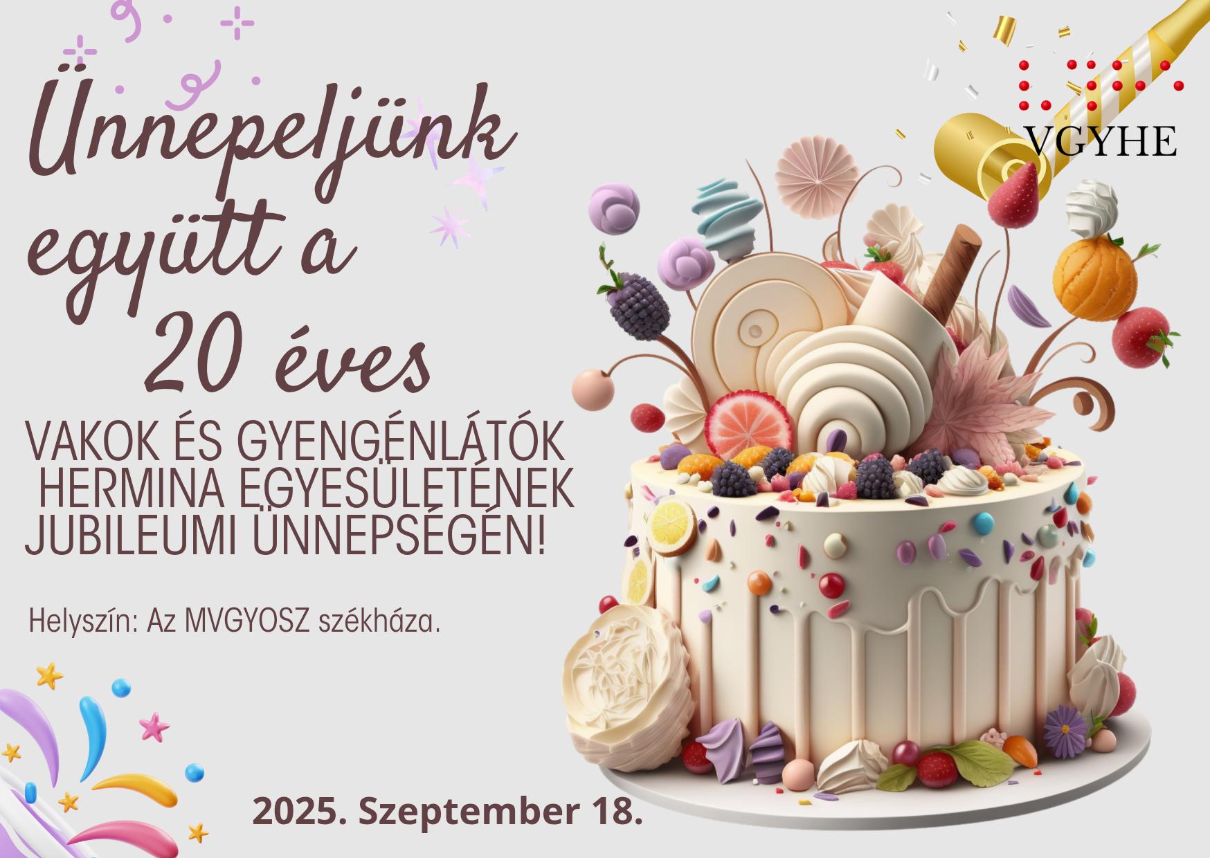Az ünnepi kép egy nagy, díszes születésnapi tortát ábrázol, melyet színes cukorkák, gyümölcsök és habdíszek díszítenek. A jobb felső sarokban egy pezsgősüveg nyitásának pillanatát ábrázoló konfettieső is látható. Bal oldalon magyar szöveg olvasható, amely a Vakok és Gyengénlátók Hermina Egyesületének 20 éves jubileumi ünnepére hív meg 2025. szeptember 18-án az MVGYOSZ székházába. A hangulat vidám és ünnepi.