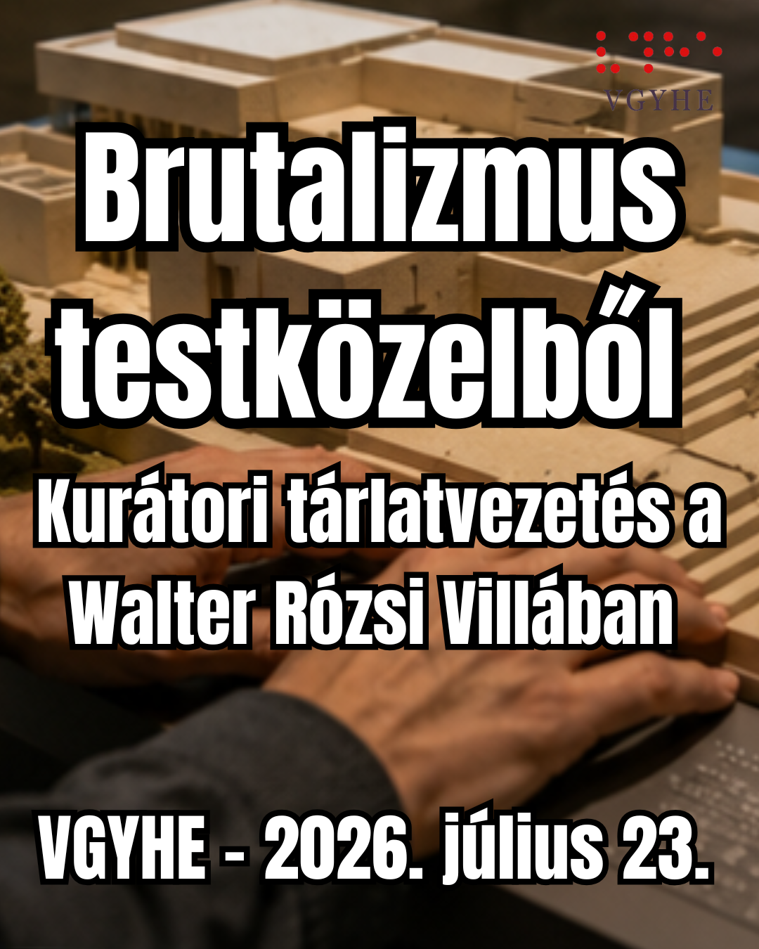 Egy épület makettje, melyet valaki a kezével tapint. Felirat: Brutalizmus testközelből – Kurátori tárlatvezetés a Walter Rózsi Villában.