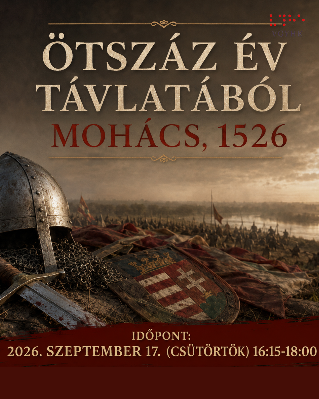 Történelmi hangulatú plakát a mohácsi csata 500. évfordulójára. A háttérben ködös, naplementés csatatér látható távoli katonákkal és zászlókkal. Az előtérben középkori sisak, kard és címeres pajzs hever. A kép felirata: „Ötszáz év távlatából. Mohács, 1526”. Alul az időpont: „2026. szeptember 17. (csütörtök) 16:15–18:00”.