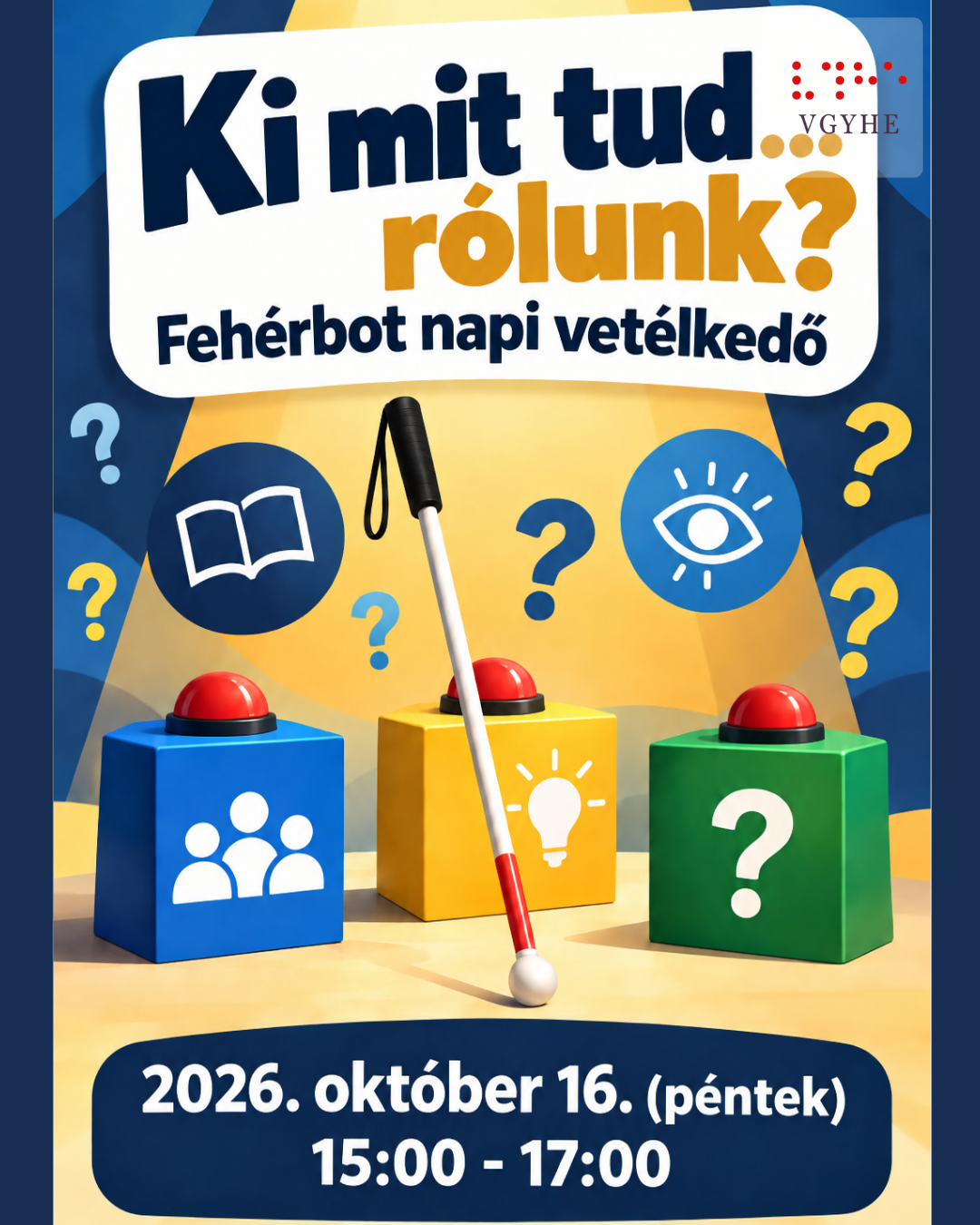 A „Ki mit tud… rólunk? – Fehérbot napi vetélkedő” plakátja. Kék és sárga színvilágú, játékos grafika, középen egy fehérbottal és három vetélkedőpulttal, rajtuk piros nyomógombokkal. A pultokon embereket, villanykörtét és kérdőjelet ábrázoló ikonok láthatók, körülöttük további kérdőjelek, valamint könyv- és szemszimbólum jelenik meg. A plakáton szereplő időpont: 2026. október 16. (péntek), 15:00–17:00.